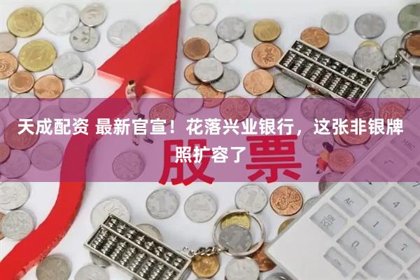 天成配资 最新官宣！花落兴业银行，这张非银牌照扩容了