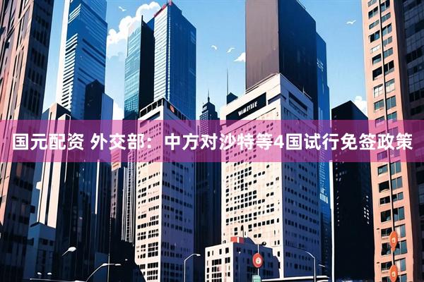 国元配资 外交部：中方对沙特等4国试行免签政策