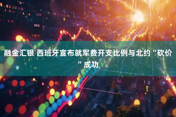 融金汇银 西班牙宣布就军费开支比例与北约“砍价”成功