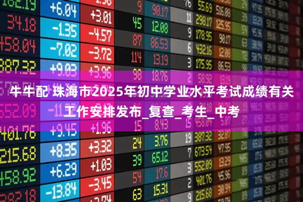 牛牛配 珠海市2025年初中学业水平考试成绩有关工作安排发布_复查_考生_中考