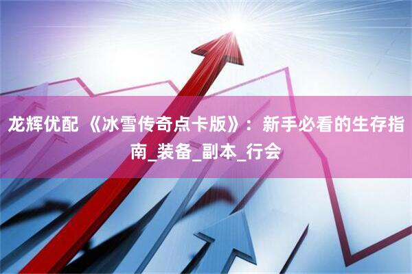 龙辉优配 《冰雪传奇点卡版》：新手必看的生存指南_装备_副本_行会
