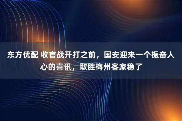 东方优配 收官战开打之前，国安迎来一个振奋人心的喜讯，取胜梅州客家稳了