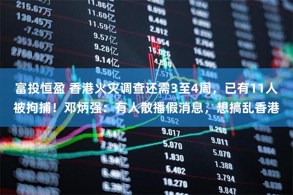 富投恒盈 香港火灾调查还需3至4周，已有11人被拘捕！邓炳强：有人散播假消息，想搞乱香港