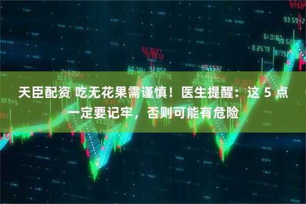 天臣配资 吃无花果需谨慎！医生提醒：这 5 点一定要记牢，否则可能有危险