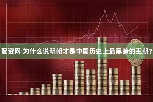 配资网 为什么说明朝才是中国历史上最黑暗的王朝？