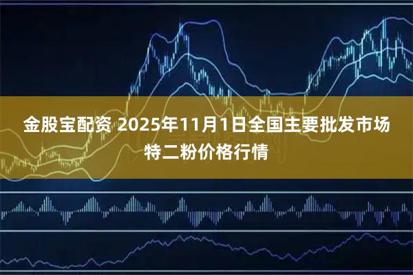 金股宝配资 2025年11月1日全国主要批发市场特二粉价格行情
