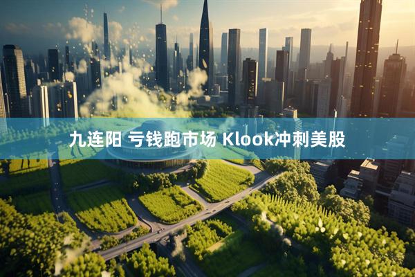九连阳 亏钱跑市场 Klook冲刺美股