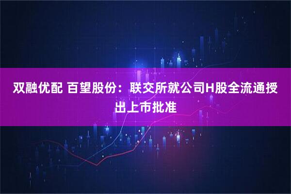 双融优配 百望股份：联交所就公司H股全流通授出上市批准