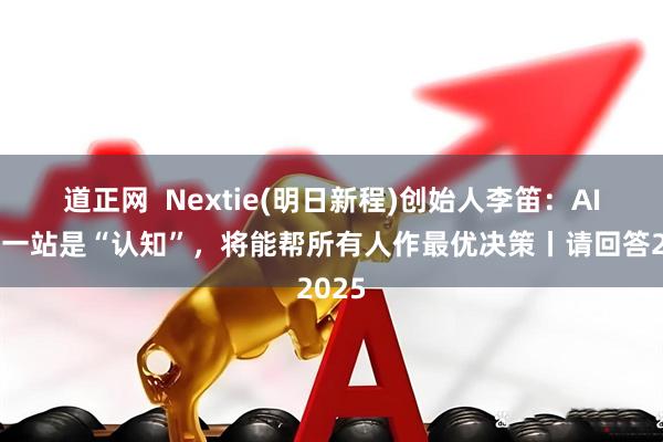 道正网  Nextie(明日新程)创始人李笛：AI的下一站是“认知”，将能帮所有人作最优决策丨请回答2025