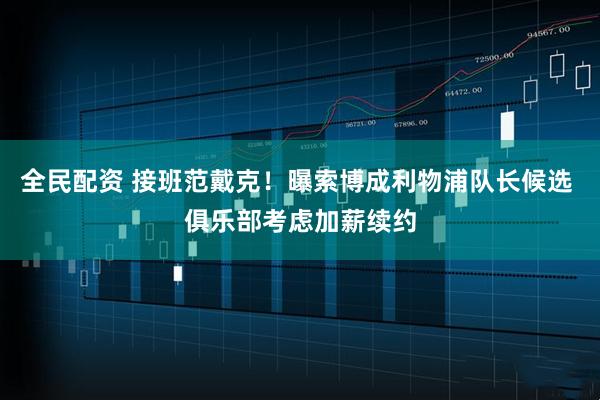 全民配资 接班范戴克！曝索博成利物浦队长候选 俱乐部考虑加薪续约