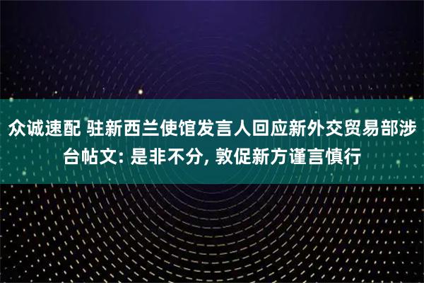 众诚速配 驻新西兰使馆发言人回应新外交贸易部涉台帖文: 是非不分, 敦促新方谨言慎行