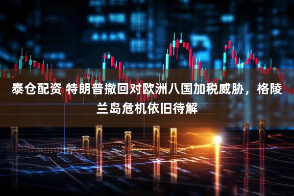 泰仓配资 特朗普撤回对欧洲八国加税威胁，格陵兰岛危机依旧待解